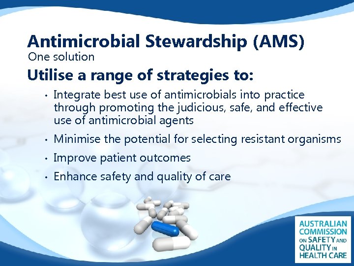 Antimicrobial Stewardship (AMS) One solution Utilise a range of strategies to: • Integrate best