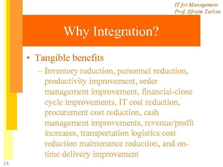 IT for Management Prof. Efraim Turban Why Integration? • Tangible benefits – Inventory reduction,