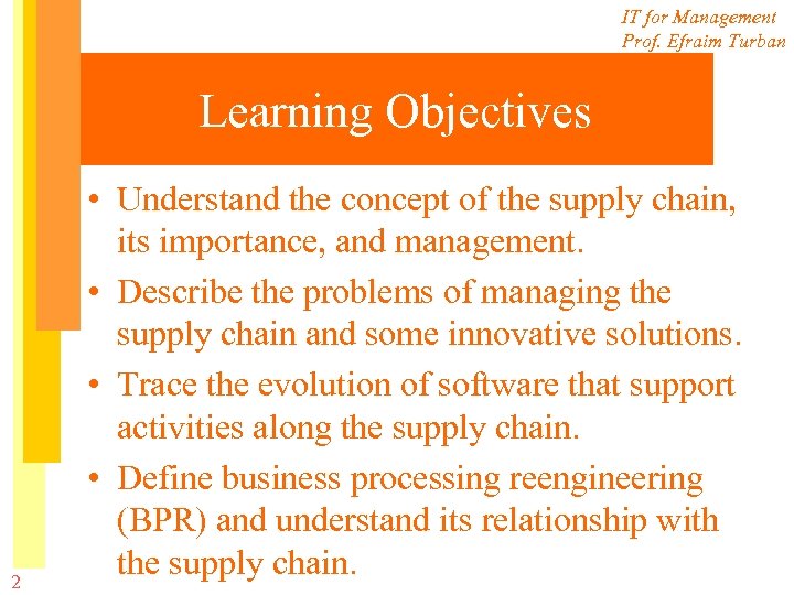 IT for Management Prof. Efraim Turban Learning Objectives 2 • Understand the concept of