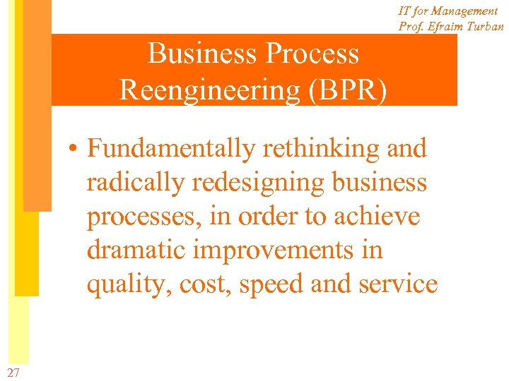 IT for Management Prof. Efraim Turban Business Process Reengineering (BPR) • Fundamentally rethinking and