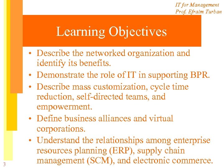 IT for Management Prof. Efraim Turban Learning Objectives 3 • Describe the networked organization