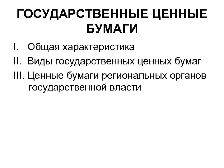 ГОСУДАРСТВЕННЫЕ ЦЕННЫЕ БУМАГИ I. Общая характеристика II. Виды государственных ценных бумаг III. Ценные бумаги