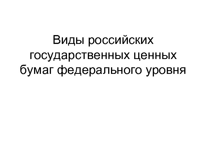 Виды российских государственных ценных бумаг федерального уровня 