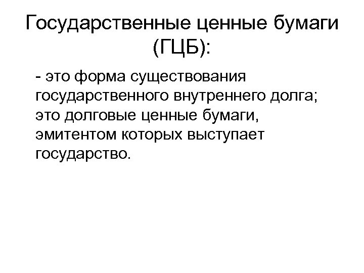 Государственные ценные бумаги (ГЦБ): - это форма существования государственного внутреннего долга; это долговые ценные
