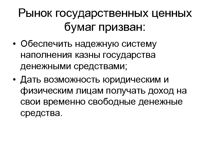 Рынок государственных ценных бумаг призван: • Обеспечить надежную систему наполнения казны государства денежными средствами;