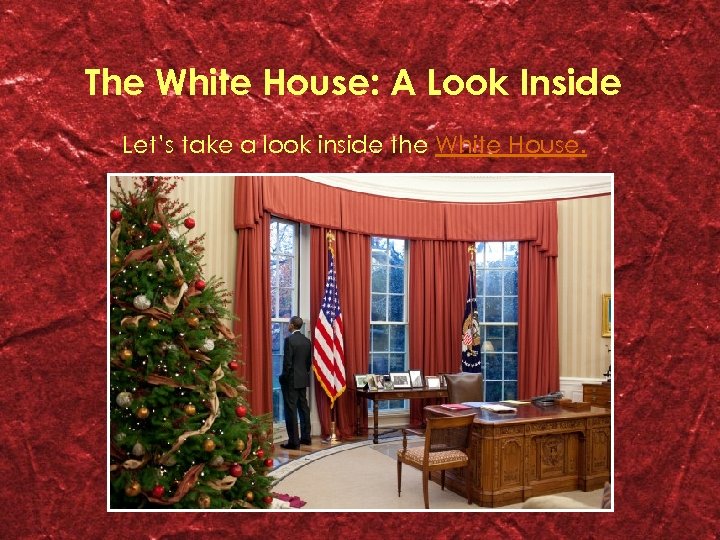 The White House: A Look Inside Let’s take a look inside the White House.