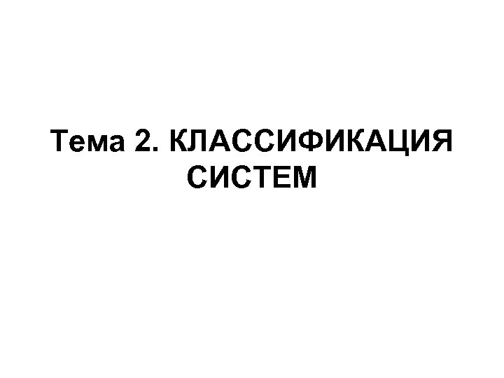 Тема 2. КЛАССИФИКАЦИЯ СИСТЕМ 