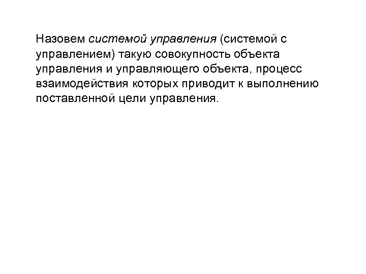 Назовем системой управления (системой с управлением) такую совокупность объекта управления и управляющего объекта, процесс