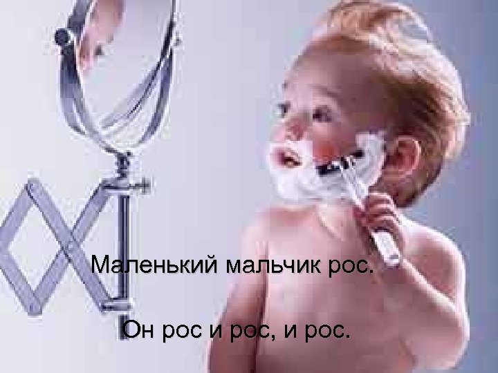 Маленький мальчик рос. Он рос и рос, и рос. 