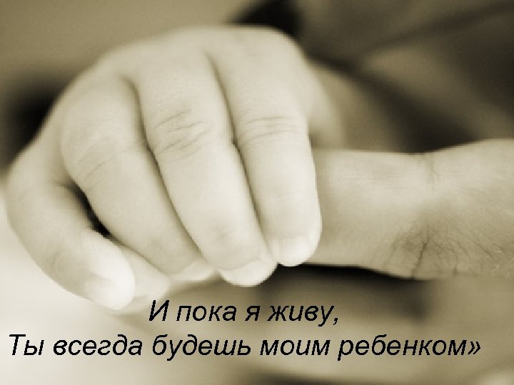 И пока я живу, Ты всегда будешь моим ребенком» 