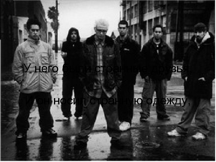 У него были странные друзья, И он носил странную одежду, 