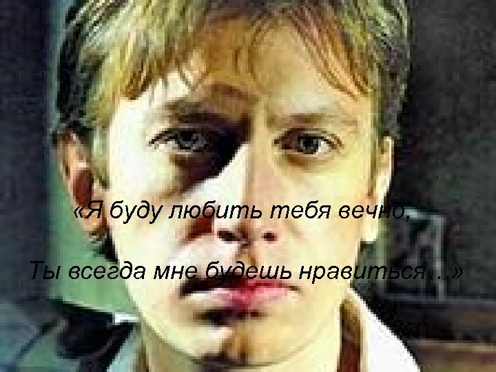  «Я буду любить тебя вечно, Ты всегда мне будешь нравиться…» 