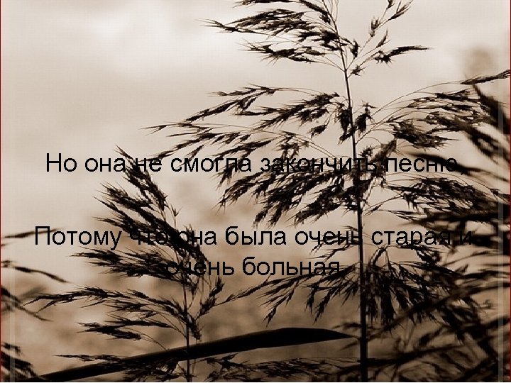 Но она не смогла закончить песню, Потому что она была очень старая и очень