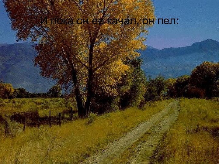 И пока он ее качал, он пел: 