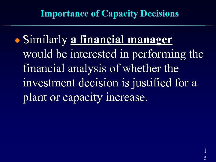 Importance of Capacity Decisions l Similarly a financial manager would be interested in performing