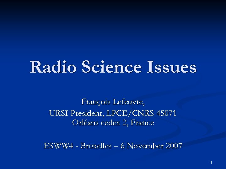 Radio Science Issues François Lefeuvre, URSI President, LPCE/CNRS 45071 Orléans cedex 2, France ESWW