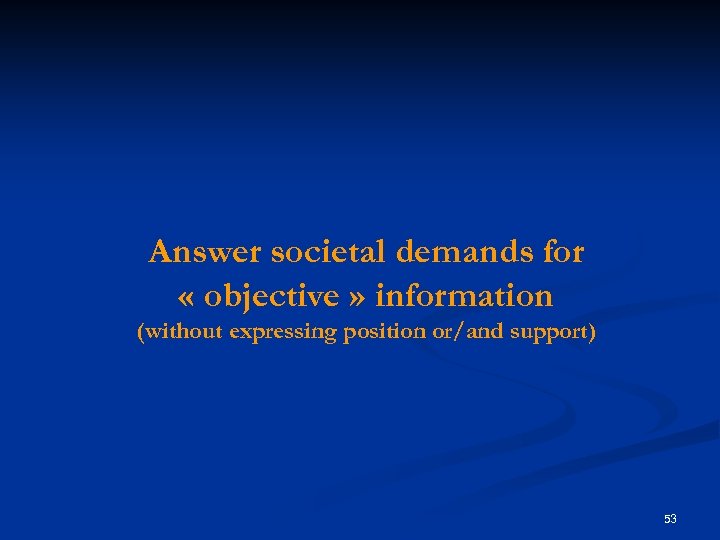 Answer societal demands for « objective » information (without expressing position or/and support) 53