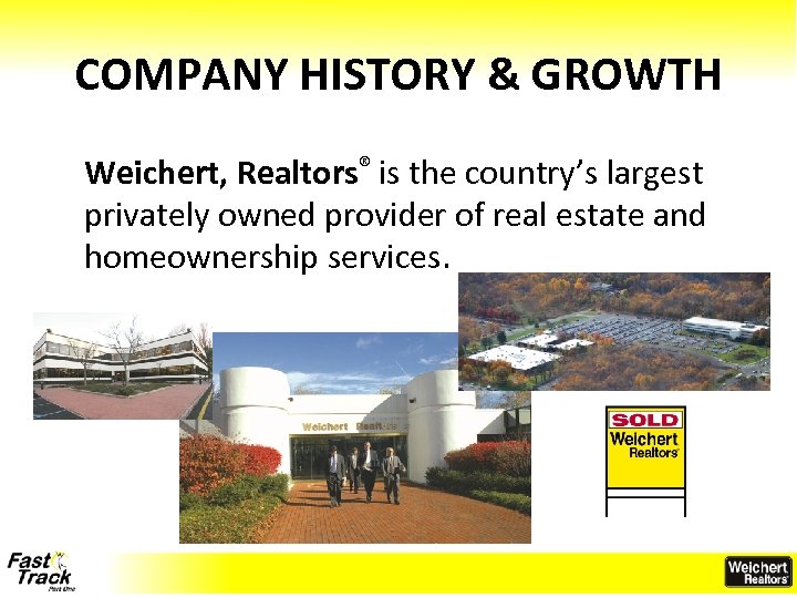COMPANY HISTORY & GROWTH Weichert, Realtors® is the country’s largest privately owned provider of