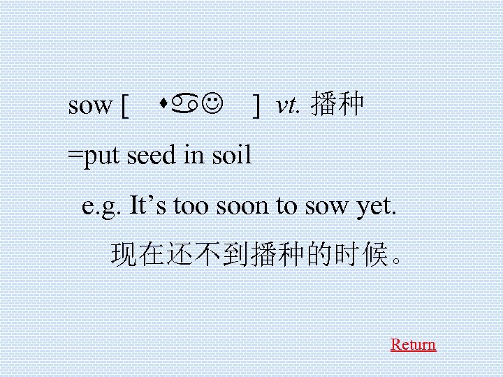 sow [ sa. J ] vt. 播种 =put seed in soil e. g. It’s