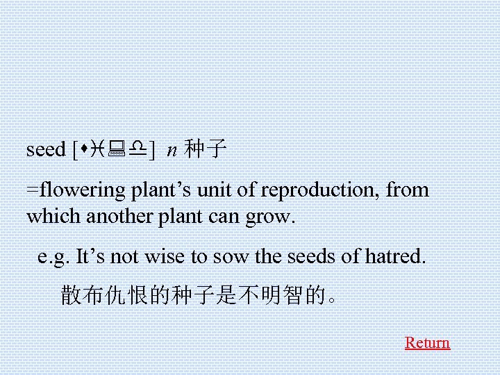 seed [si: d] n 种子 =flowering plant’s unit of reproduction, from which another plant