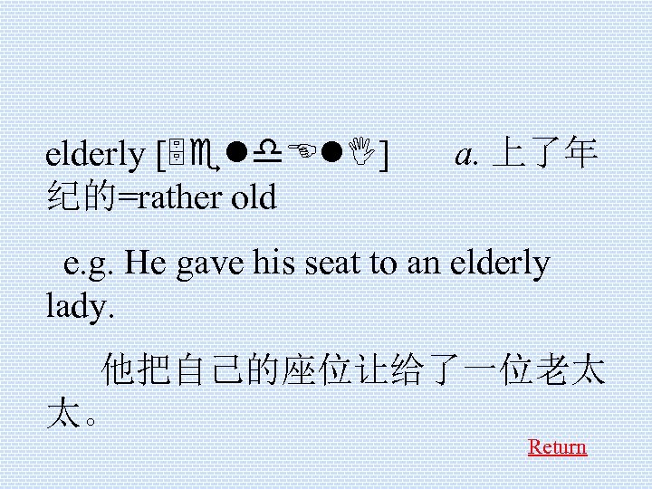 elderly [5 eld. El. I] 纪的=rather old a. 上了年 e. g. He gave his