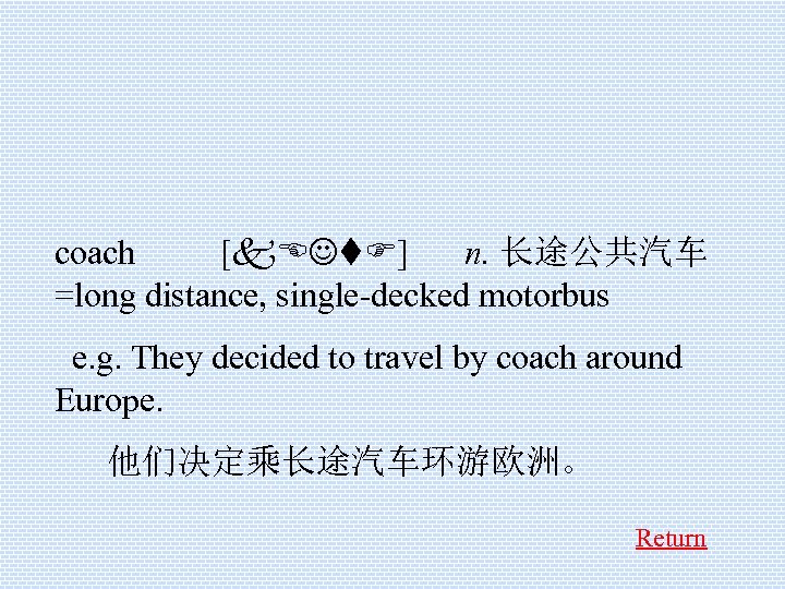 coach [k. EJt. F] n. 长途公共汽车 =long distance, single-decked motorbus e. g. They decided