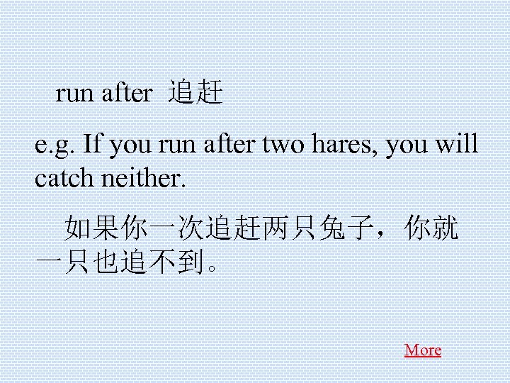  run after 追赶 e. g. If you run after two hares, you will