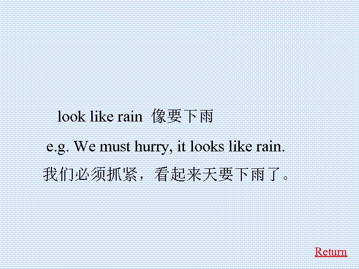  look like rain 像要下雨 e. g. We must hurry, it looks like rain.