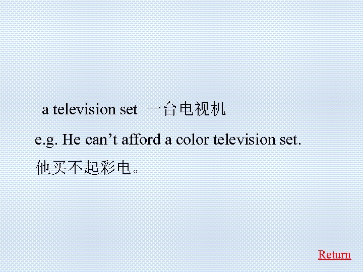  a television set 一台电视机 e. g. He can’t afford a color television set.