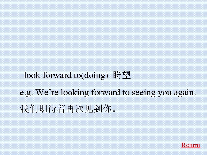  look forward to(doing) 盼望 e. g. We’re looking forward to seeing you again.