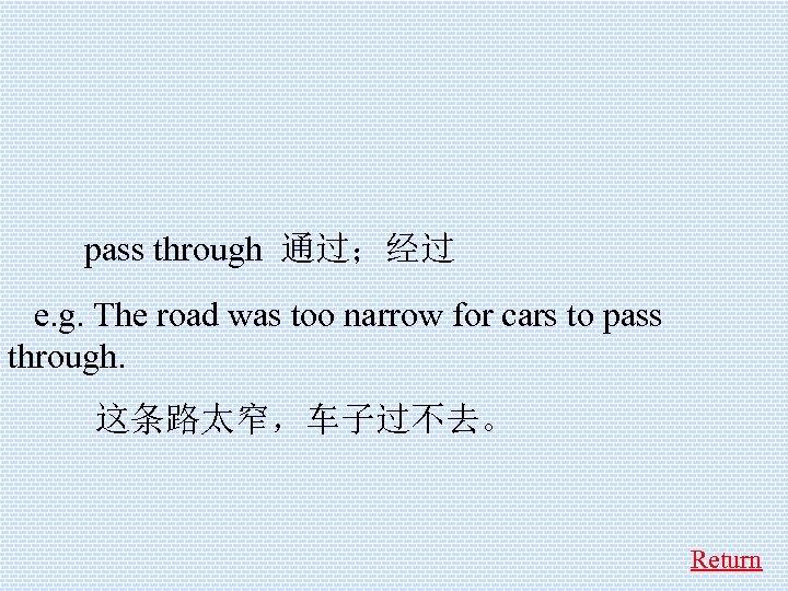  pass through 通过；经过 e. g. The road was too narrow for cars to