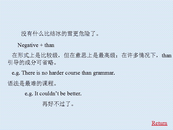  没有什么比结冰的雪更危险了。 Negative + than 在形式上是比较级，但在意思上是最高级；在许多情况下，than 引导的成分可省略。 e. g. There is no harder course