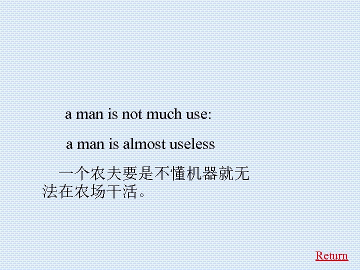  a man is not much use: a man is almost useless 一个农夫要是不懂机器就无 法在农场干活。
