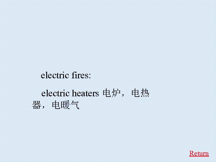  electric fires: electric heaters 电炉，电热 器，电暖气 Return 