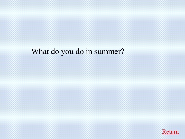 What do you do in summer? Return 