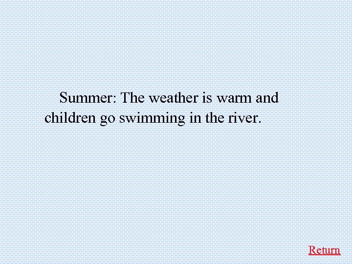  Summer: The weather is warm and children go swimming in the river. Return