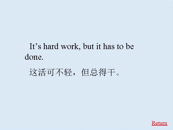  It’s hard work, but it has to be done. 这活可不轻，但总得干。 Return 