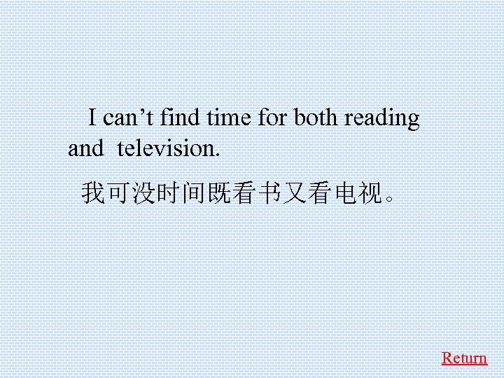  I can’t find time for both reading and television. 我可没时间既看书又看电视。 Return 
