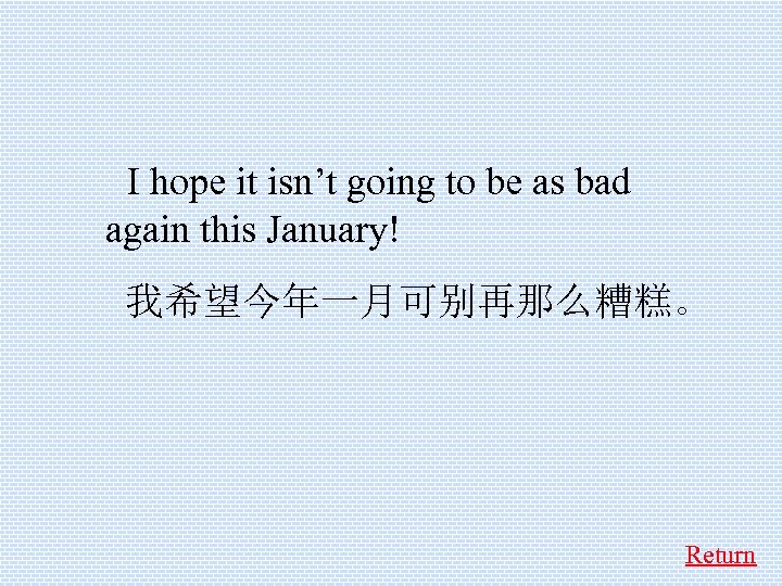  I hope it isn’t going to be as bad again this January! 我希望今年一月可别再那么糟糕。