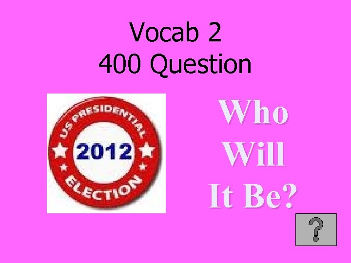 Vocab 2 400 Question Who Will It Be? 