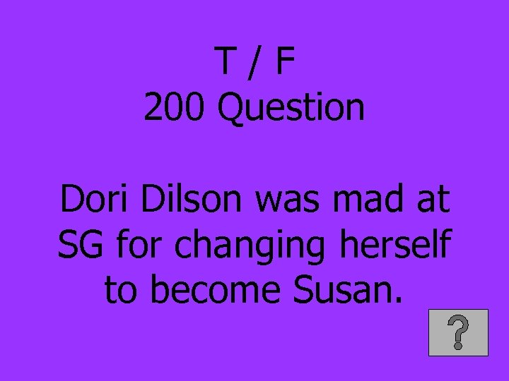 T/F 200 Question Dori Dilson was mad at SG for changing herself to become