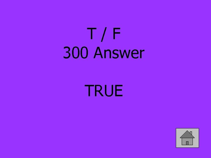 T/F 300 Answer TRUE 