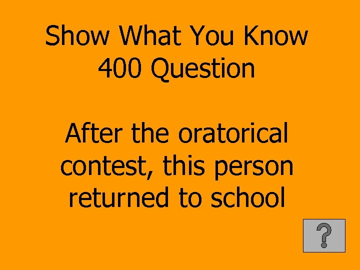 Show What You Know 400 Question After the oratorical contest, this person returned to