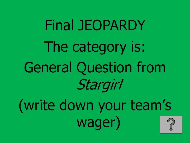Final JEOPARDY The category is: General Question from Stargirl (write down your team’s wager)