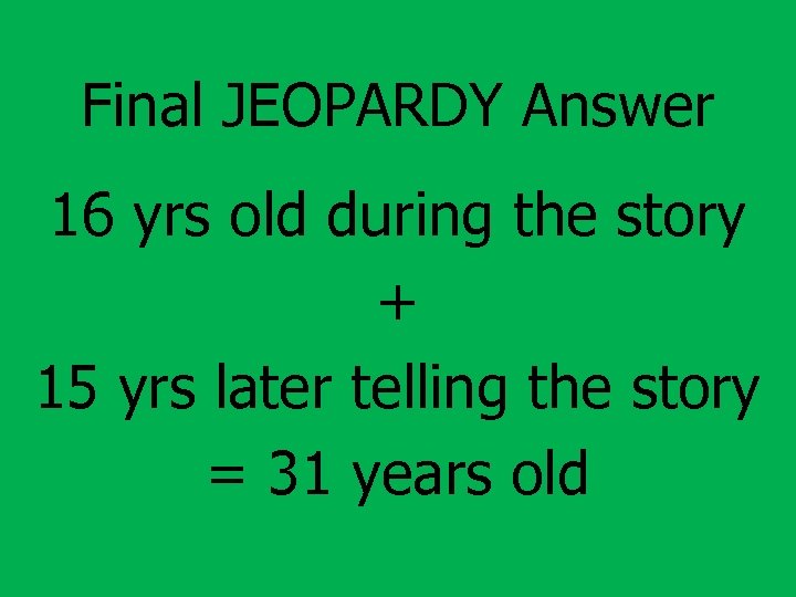 Final JEOPARDY Answer 16 yrs old during the story + 15 yrs later telling
