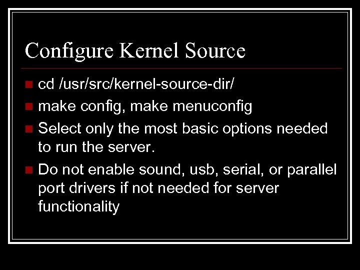 Configure Kernel Source cd /usr/src/kernel-source-dir/ n make config, make menuconfig n Select only the