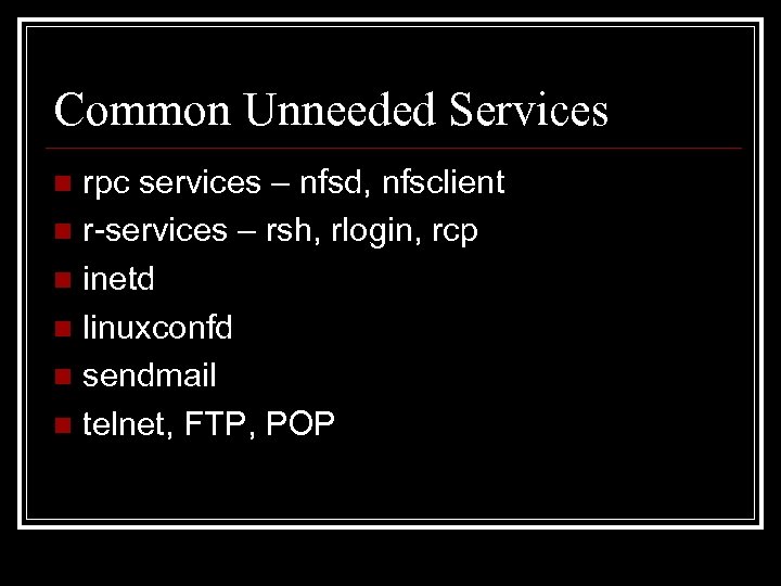 Common Unneeded Services rpc services – nfsd, nfsclient n r-services – rsh, rlogin, rcp