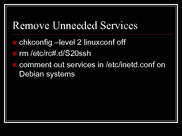 Remove Unneeded Services chkconfig –level 2 linuxconf off n rm /etc/rc#. d/S 20 ssh