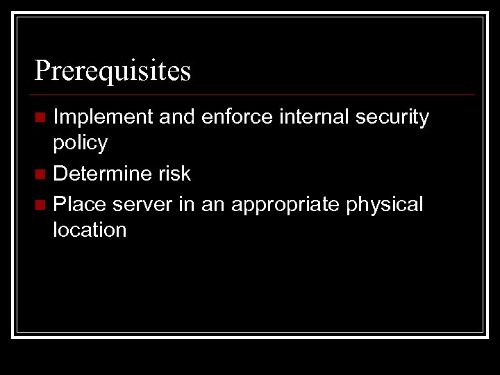 Prerequisites Implement and enforce internal security policy n Determine risk n Place server in