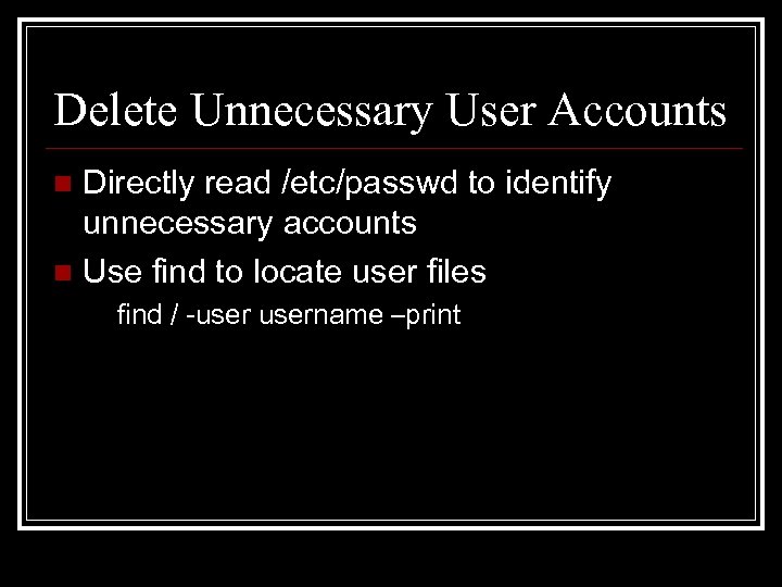 Delete Unnecessary User Accounts Directly read /etc/passwd to identify unnecessary accounts n Use find